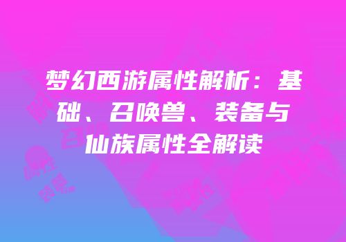 梦幻西游属性解析：基础、召唤兽、装备与仙族属性全解读