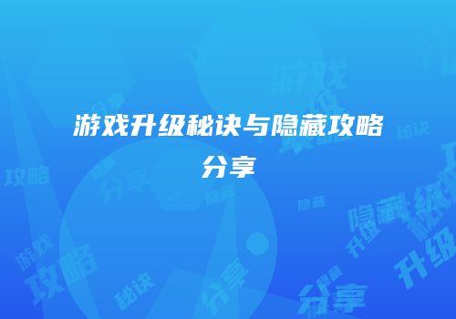 游戏升级秘诀与隐藏攻略分享