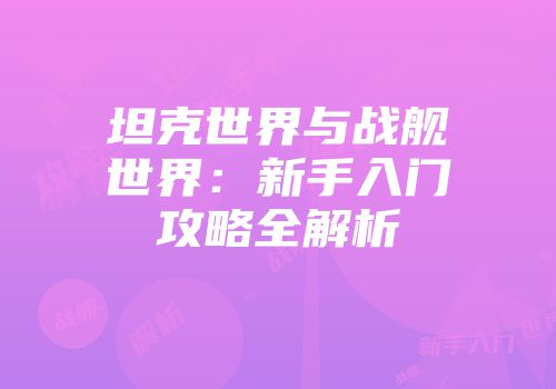 坦克世界与战舰世界：新手入门攻略全解析