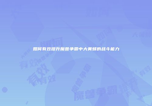如何有效提升魔兽争霸中大黄蜂的战斗能力