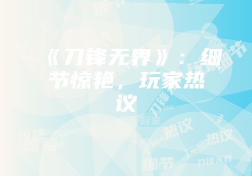 《刀锋无界》：细节惊艳，玩家热议
