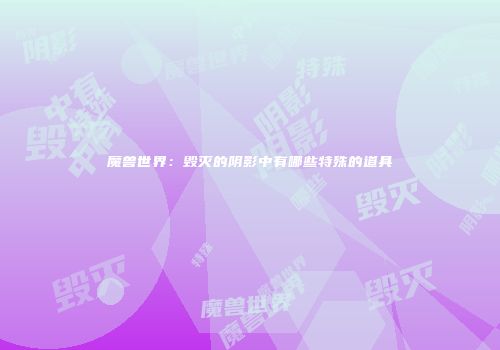 魔兽世界：毁灭的阴影中有哪些特殊的道具