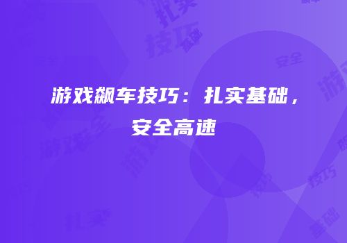 游戏飙车技巧：扎实基础，安全高速