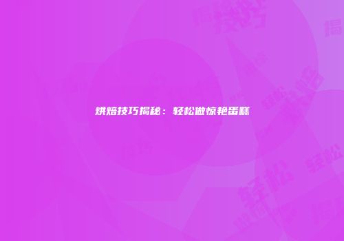烘焙技巧揭秘：轻松做惊艳蛋糕