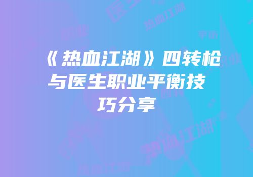 《热血江湖》四转枪与医生职业平衡技巧分享