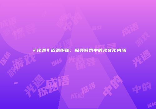 《光遇》成语探秘：探寻游戏中的光文化内涵