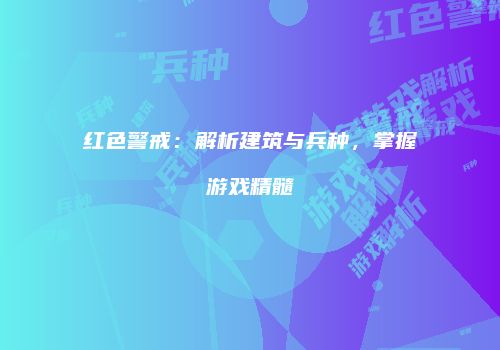 红色警戒：解析建筑与兵种，掌握游戏精髓