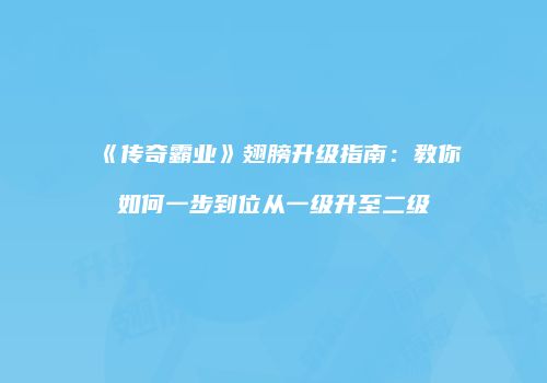 《传奇霸业》翅膀升级指南：教你如何一步到位从一级升至二级