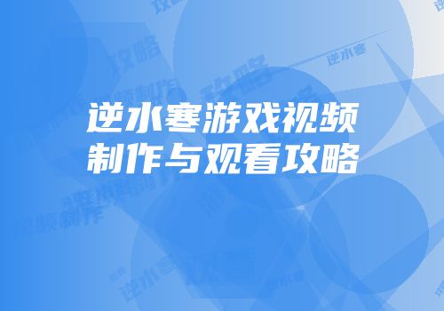 逆水寒游戏视频制作与观看攻略