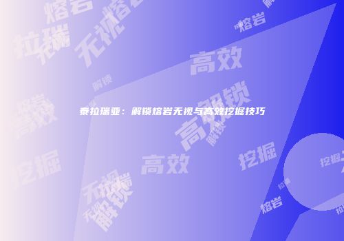 泰拉瑞亚：解锁熔岩无视与高效挖掘技巧