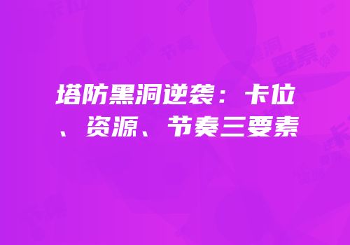 塔防黑洞逆袭：卡位、资源、节奏三要素