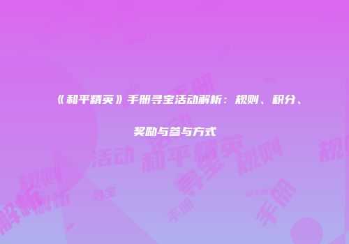《和平精英》手册寻宝活动解析：规则、积分、奖励与参与方式