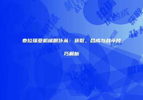 泰拉瑞亚机械眼仆从：获取、合成与战斗技巧解析