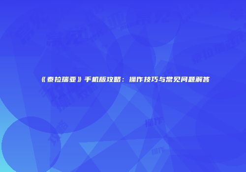 《泰拉瑞亚》手机版攻略：操作技巧与常见问题解答