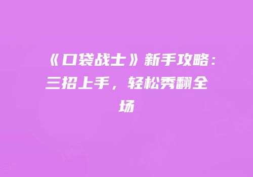《口袋战士》新手攻略：三招上手，轻松秀翻全场