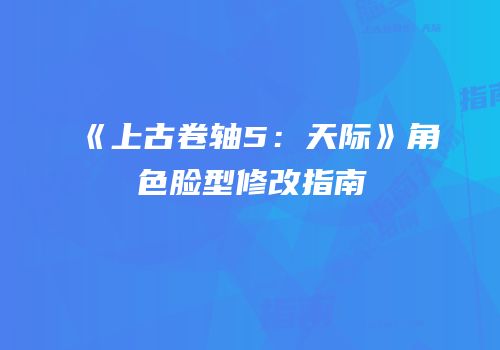 《上古卷轴5：天际》角色脸型修改指南