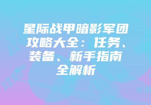 星际战甲暗影军团攻略大全：任务、装备、新手指南全解析