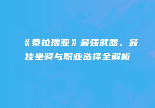 《泰拉瑞亚》最强武器、最佳坐骑与职业选择全解析