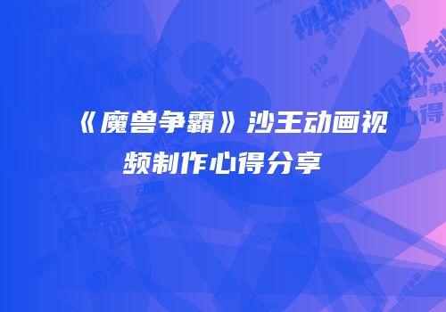 《魔兽争霸》沙王动画视频制作心得分享