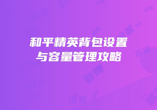 和平精英背包设置与容量管理攻略
