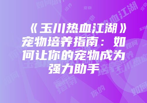 《玉川热血江湖》宠物培养指南：如何让你的宠物成为强力助手
