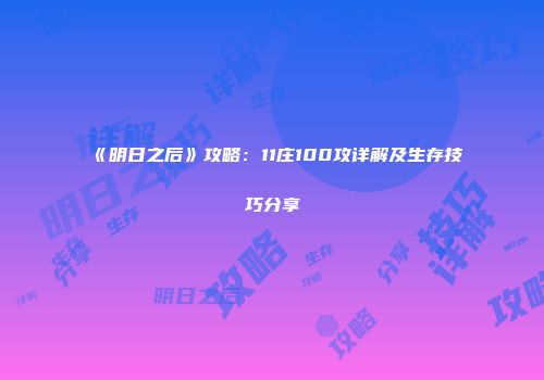 《明日之后》攻略：11庄100攻详解及生存技巧分享