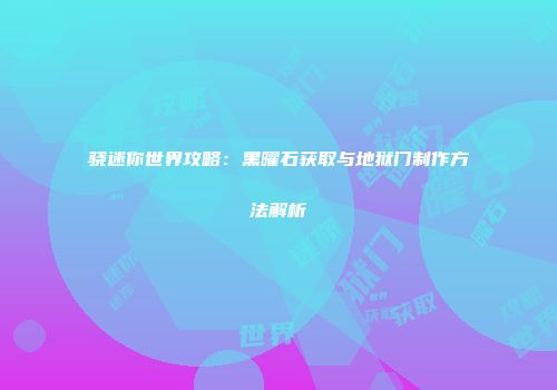 骁迷你世界攻略：黑曜石获取与地狱门制作方法解析