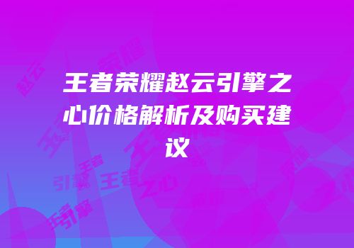 王者荣耀赵云引擎之心价格解析及购买建议