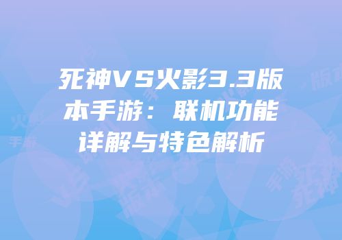死神VS火影3.3版本手游：联机功能详解与特色解析