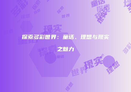 探索多彩世界：童话、理想与现实之魅力
