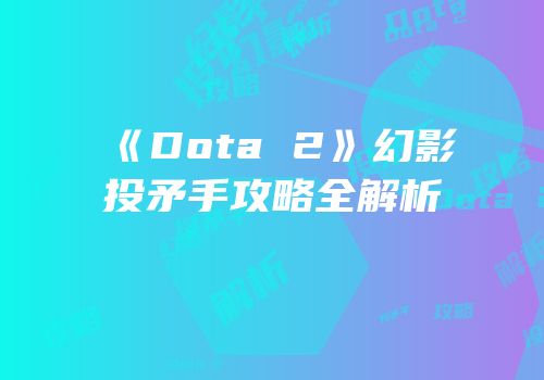 《Dota 2》幻影投矛手攻略全解析