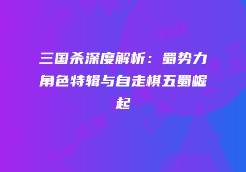 三国杀深度解析：蜀势力角色特辑与自走棋五蜀崛起