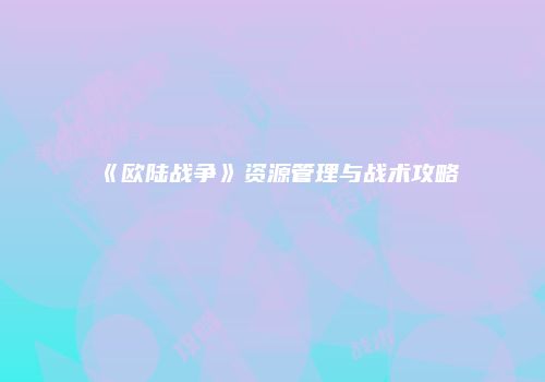 《欧陆战争》资源管理与战术攻略