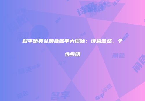 和平精英女角色名字大揭秘：诗意盎然，个性鲜明