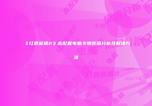 《红色警戒2》高配置电脑卡顿原因分析及解决方法