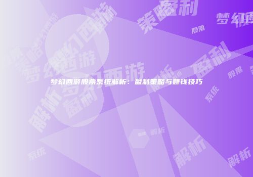 梦幻西游股票系统解析：盈利策略与赚钱技巧