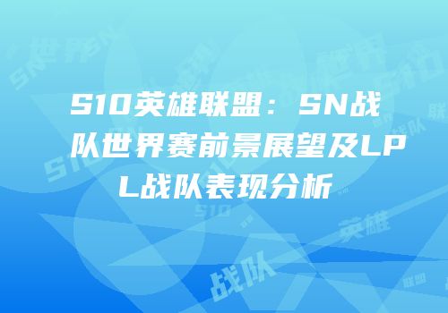 S10英雄联盟：SN战队世界赛前景展望及LPL战队表现分析