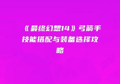《最终幻想14》弓箭手技能搭配与装备选择攻略
