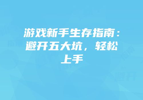 游戏新手生存指南：避开五大坑，轻松上手