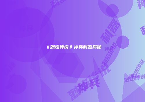 《烈焰传说》神兵利器揭秘