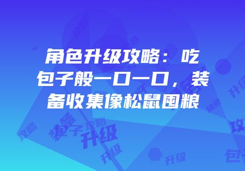 角色升级攻略：吃包子般一口一口，装备收集像松鼠囤粮