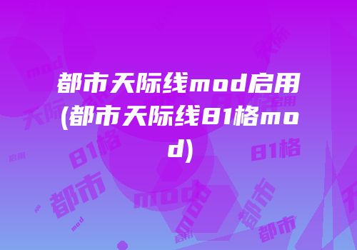 都市天际线mod启用(都市天际线81格mod)