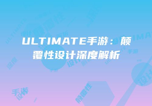 ULTIMATE手游：颠覆性设计深度解析