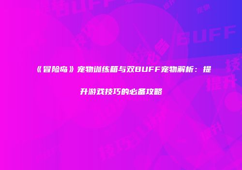 《冒险岛》宠物训练箱与双BUFF宠物解析：提升游戏技巧的必备攻略