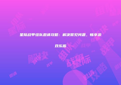 星际战甲组队邀请攻略：解决常见问题，畅享游戏乐趣