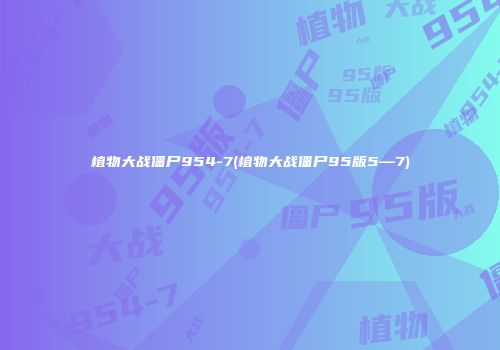 植物大战僵尸954-7(植物大战僵尸95版5—7)