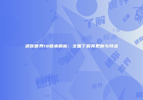 迷你世界19版本解析：全面了解其更新与特点
