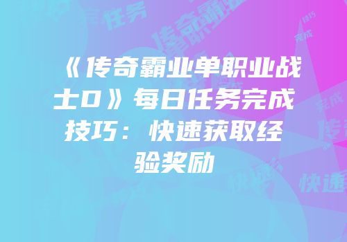 《传奇霸业单职业战士D》每日任务完成技巧：快速获取经验奖励