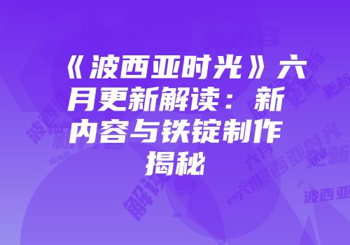 《波西亚时光》六月更新解读：新内容与铁锭制作揭秘