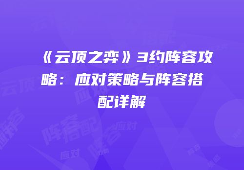《云顶之弈》3约阵容攻略：应对策略与阵容搭配详解